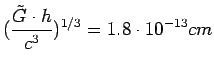 $\displaystyle (\frac{\tilde{G}\cdot h}{c^{3}})^{1/3} = 1.8 \cdot 10^{-13}
cm$