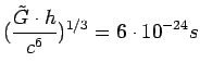 $\displaystyle (\frac{\tilde{G}\cdot h}{c^{6}})^{1/3} = 6 \cdot 10^{-24} s$