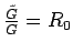 $\frac{\tilde{G}}
{G} = R_{0}$