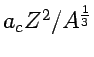 $a_c Z^2/ A^{\frac{1}{3}}$