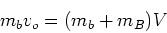 \begin{displaymath}m_b v_o = (m_b + m_B) V\end{displaymath}