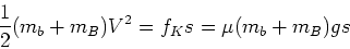 \begin{displaymath}\frac{1}{2} (m_b + m_B) V^2 = f_K s = \mu (m_b + m_B) g s\end{displaymath}