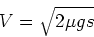 \begin{displaymath}V = \sqrt{2\mu g s}\end{displaymath}