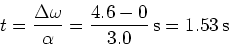 \begin{displaymath}t = {\Delta \omega \over \alpha} = {4.6 - 0 \over 3.0 }\, \rm s = 1.53\, \rm s\end{displaymath}