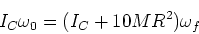 \begin{displaymath}I_C \omega_0 = (I_C + 10 MR^2) \omega_f\end{displaymath}