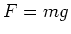 $F = mg$