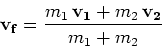 \begin{displaymath}{\mathbf v_f} = \frac{m_1\,{\mathbf v_1} + m_2\,{\mathbf v_2}}{m_1+m_2}\end{displaymath}