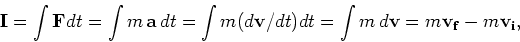 \begin{displaymath}{\mathbf I} = \int {\mathbf F}dt = \int m\,{\mathbf a}\, dt
...
...t = \int m\, d{\mathbf v} = m {\mathbf v_f} -
m {\mathbf v_i},\end{displaymath}