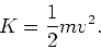 \begin{displaymath}K = \frac{1}{2} mv^2.\end{displaymath}