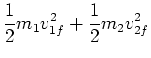 $\displaystyle \frac{1}{2} m_1 v_{1f}^2 + \frac{1}{2} m_2 v_{2f}^2$