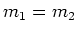 $m_1 = m_2$