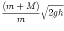 $\displaystyle \frac{(m+M)}{m} \sqrt{2gh}$