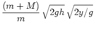 $\displaystyle \frac{(m+M)}{m}\, \sqrt{2gh}\, \sqrt{2y/g}$