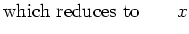 $\displaystyle {\rm which\ reduces\ to} \quad\quad x$