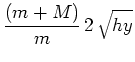 $\displaystyle \frac{(m+M)}{m}\, 2\, \sqrt{hy}$