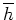 $\overline{h}$