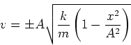 \begin{displaymath}
v = \pm A \sqrt{\frac{k}{m} \left(1-\frac{x^2}{A^2}\right)}
\end{displaymath}