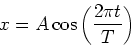 \begin{displaymath}
x = A\cos\left(\frac{2\pi t}{T}\right)
\end{displaymath}