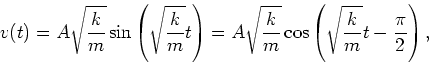 \begin{displaymath}
v(t) = A\sqrt{\frac{k}{m}}\sin\left(\sqrt{\frac{k}{m}}t\righ...
...frac{k}{m}}\cos\left(\sqrt{\frac{k}{m}}t-\frac{\pi}{2}\right),
\end{displaymath}
