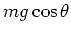 $mg \cos \theta$