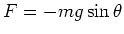 $F = - mg \sin \theta$