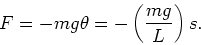 \begin{displaymath}
F = -mg\theta = -\left(\frac{mg}{L}\right) s.
\end{displaymath}