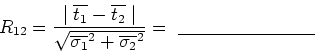 \begin{displaymath}R_{12} = \frac{\mid \overline{t_1} - \overline{t_2} \mid}
{\s...
... \overline{\sigma_2}^2}}
= \underline{                      }\end{displaymath}