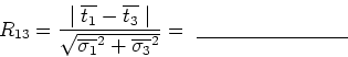 \begin{displaymath}R_{13} = \frac{\mid \overline{t_1} - \overline{t_3} \mid}
{\s...
... \overline{\sigma_3}^2}}
= \underline{                      }\end{displaymath}