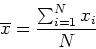 \begin{displaymath}
\overline{x} = \frac{\sum_{i=1}^{N} x_i}{N}
\end{displaymath}