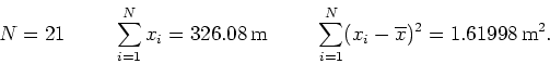 \begin{displaymath}
N=21       \
\sum_{i=1}^{N} x_i = 326.08  {\rm m} ...
...
\sum_{i=1}^{N} (x_i-\overline{x})^2 = 1.61998   {\rm m^2}.
\end{displaymath}