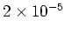$2
\times 10^{-5}$