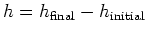 $h = h_{\rm final} - h_{\rm initial}$