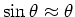 $\sin \theta \approx \theta$