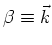 $\beta \equiv \vec{k}$
