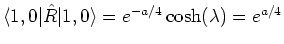 $\langle 1, 0 \vert \hat{R}\vert 1, 0 \rangle = e^{- a/4} \cosh(\lambda )= e^{a/4}$