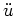 $\ddot{u}$