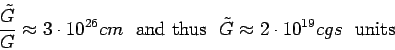 \begin{displaymath}
\frac{\tilde{G}}{G} \approx 3 \cdot 10^{26} cm \ \ \mbox{and...
...s} \ \
\tilde{G} \approx 2 \cdot 10^{19} cgs \ \ \mbox{units}
\end{displaymath}