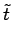 $\displaystyle \tilde{t}$