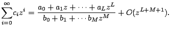 $\displaystyle \underset{i=0}{\overset{\infty }{\sum }}c_{i}z^{i}=\frac{a_{0}+a_{1}z+\cdots +a_{L}z^{L}}{b_{0}+b_{1}+\cdots b_{M}z^{M}}+O(z^{L+M+1}).$