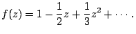 $\displaystyle f(z)=1-\frac{1}{2}z+\frac{1}{3}z^{2}+\cdots .$