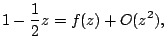 $\displaystyle 1-\frac{1}{2}z=f(z)+O(z^{2}),$