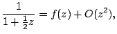 $\displaystyle \frac{1}{1+\frac{1}{2}z}=f(z)+O(z^{2}),$
