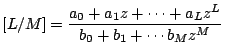 $\displaystyle \lbrack L/M]=\frac{a_{0}+a_{1}z+\cdots +a_{L}z^{L}}{b_{0}+b_{1}+\cdots b_{M}z^{M}}$