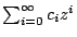 $ \sum_{i=0}^{\infty
}c_{i}z^{i}$