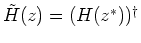 $\tilde H (z) =(H(z^{*}))^{\dagger}$