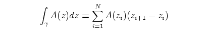 $\textstyle \parbox{9cm}{
\begin{displaymath}
\int_{\gamma} A(z)dz \equiv \sum_{i=1}^{N} A(z_{i})(z_{i+1}-z_{i})
\end{displaymath}}$