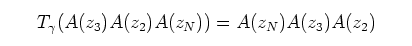 $\textstyle \parbox{9cm}{
\begin{displaymath}
T_{\gamma}(A(z_{3})A(z_{2})A(z_{N})) = A(z_{N})A(z_{3})A(z_{2})
\end{displaymath}}$