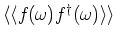 $\langle \langle f_{} (\omega )f_{}^{\dag } (\omega )\rangle \rangle $