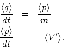 \begin{eqnarray*}
\frac{ {\langle }q {\rangle }}{dt} &=&\frac{{\langle }p {\rang...
...ngle }p {\rangle }}{dt}&=&-{\langle }V' {\rangle }. \\ \nonumber
\end{eqnarray*}