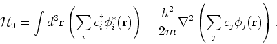 \begin{displaymath}
{\mathcal H}_0= \int d^3 {\bf r}\left( \sum_i c^{\dagger}_i ...
...r^2}{2m} \nabla^2 \left( \sum_j c_j \phi _j ({\bf r}) \right).
\end{displaymath}